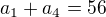 $a_1 + a_4 = 56$