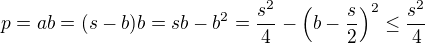$p=ab=(s-b)b = sb-b^2 = \frac{s^2}{4} - \left(b-\frac{s}{2}\right)^2 \leq \frac{s^2}{4}$