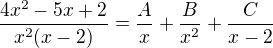 $\frac{4x^{2 }-5x+2}{x^{2}(x-2)} =\frac{A}{x^{}}+\frac{B}{x^{2}}+\frac{C}{x-2}$