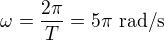$\omega=\frac{2\pi}T=5\pi\ \text{rad/s}$