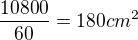 $\frac{10800}{60}=180cm^2$
