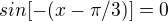 $sin[-(x-\pi /3)]=0$