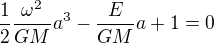 $\frac{1}{2}\frac{\omega ^{2}}{GM}a^{3}-\frac{E}{GM}a+1=0$