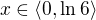 $x \in \langle 0,\ln 6\rangle$