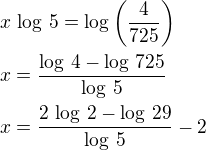 $x\,\log\,5=\log\left(\frac{4}{725}\right)\nlx=\frac{\log\,4-\log\,725}{\log\,5}\nlx=\frac{2\,\log\,2-\log\,29}{\log\,5}-2$