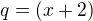 $q = (x+2)$