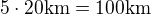 $5\cdot 20 \text{km}=100\text{km}$