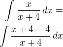 $\int_{}^{}\frac{x}{x+4}\,dx=\\\int\frac{x+4-4}{x+4}\,dx$