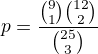 $p=\frac{{9\choose 1}{12\choose 2}}{{25\choose 3}}$