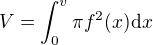 $V = \int_{0}^{v} \pi f^2(x) \mathrm{d}x$