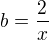 $b=\frac 2x$