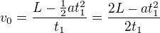 $v_0=\frac{L-\frac12at_1^2}{t_1}=\frac{2L-at_1^2}{2t_1}$