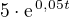 $5\cdot\text{e}^{\, 0,05t}$