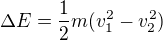 $\Delta E=\frac12m(v_1^2-v_2^2)$