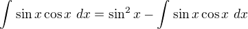 $\int_{}^{}\sin x\cos x \ dx=\sin ^{2}x-\int_{}^{}\sin x\cos x \ dx$