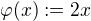 $\varphi(x) := 2x$