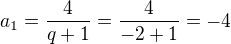 $a_1=\frac{4}{q+1}=\frac{4}{-2+1}=-4$