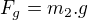 $F_g=m_2.g$