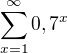 $ \sum_{x=1}^{\infty} 0,7^x$