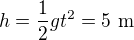$h=\frac12gt^2=5\ \text m$