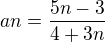 $an=\frac{5n-3}{4+3n}$