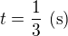 $t=\frac13\ (\text{s})$