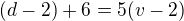 $(d-2)+6=5(v-2)$