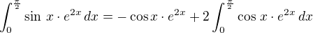 $\int_{0}^{\frac{\pi}{2}}\sin\,x\cdot e^{2x}\,dx=-\cos x\cdot e^{2x}+2\int_{0}^{\frac{\pi}{2}}\cos\,x\cdot e^{2x}\,dx$