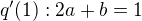 $q'(1) : 2a + b = 1$