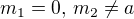 $m_1 = 0 \text{, } m_2 \neq a$