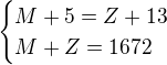 $\begin{cases}M+5=Z+13\\M+Z=1672\end{cases}$