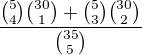 $\frac{{5\choose4}{30\choose1}+{5\choose3}{30\choose2}}{{35\choose5}}$