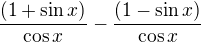 $\frac{(1+\sin x)}{\cos x} - \frac{(1-\sin x)}{\cos x}$