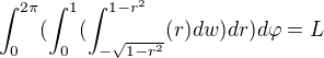 $\int_{0}^{2\pi }(\int_{0}^{1}(\int_{-\sqrt{1-r^2}}^{1-r^2}(r)dw)dr)d\varphi = L $