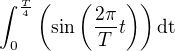 $\int_{0}^{\frac{T}{4}}\(\sin\(\frac{2 \pi}{T} t\)\)\rm{d}t$
