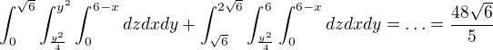 $\int_{0}^{\sqrt{6}}\int_{\frac{y^{2}}{4}}^{y^{2}}\int_{0}^{6-x}dzdxdy+\int_{\sqrt{6}}^{2\sqrt{6}}\int_{\frac{y^{2}}{4}}^{6}\int_{0}^{6-x}dzdxdy=\ldots =\frac{48\sqrt{6}}{5}$