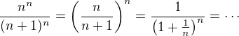 $\frac{n^n}{(n+1)^n}=\left(\frac{n}{n+1} \right)^n=\frac{1}{\left(1+\frac{1}{n} \right)^n}=\cdots$