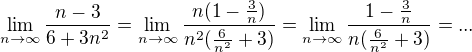 $\lim_{n\to \infty } \frac{n-3}{6+3n^2}=\lim_{n\to \infty } \frac{n(1-\frac{3}{n})}{n^2(\frac{6}{n^2}+3)}=\lim_{n\to \infty } \frac{1-\frac{3}{n}}{n(\frac{6}{n^2}+3)}=...$