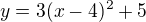 $y= 3 (x-4)^{2} +5$