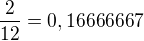 $\frac{2}{12} = 0,16666667$