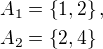 $A_1=\{1,2\},\nlA_2=\{2,4\}$