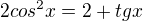 $2cos^2x = 2+tgx$