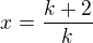 $x = \frac{k+2}{k}$