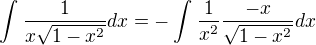$\int_{}^{}\frac{1}{x\sqrt{1-x^2}}dx = -\int_{}^{}\frac{1}{x^2}\frac{-x}{\sqrt{1-x^2}}dx $