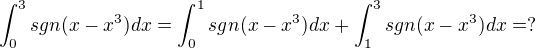 $\int_{0}^{3}sgn(x-x^3)dx=\int_{0}^{1}sgn(x-x^3)dx+\int_{1}^{3}sgn(x-x^3)dx=?$
