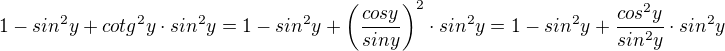 $1-sin^2 y + cotg^2 y \cdot sin^2 y=1-sin^2 y + \(\frac{cos y}{sin y}\)^2 \cdot sin^2 y=1-sin^2 y +\frac{cos^2 y}{sin^2 y} \cdot sin^2 y$