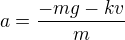 $a=\frac{-mg-kv}{m}$