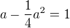 $a-\frac14a^2=1$