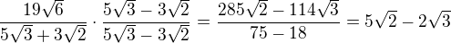 $\frac{19\sqrt{6}}{5\sqrt{3}+3\sqrt{2}}\cdot \frac{5\sqrt{3}-3\sqrt{2}}{5\sqrt{3}-3\sqrt{2}}=\frac{285\sqrt{2}-114\sqrt{3}}{75-18}=5\sqrt{2}-2\sqrt{3}$