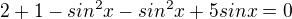 $2+1-sin^2x-sin^2x+5sinx=0$